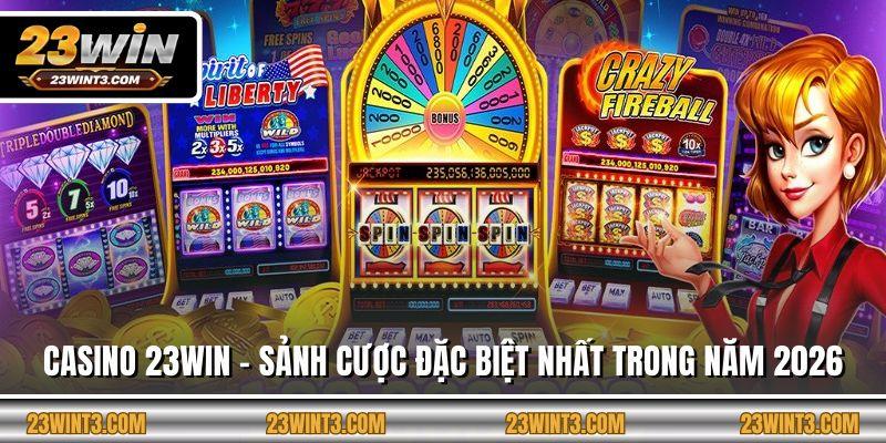 Casino 23WIN - Sảnh Cược Đặc Biệt Nhất Trong Năm 2026