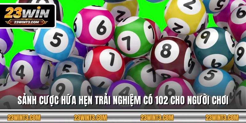 Sảnh cược hứa hẹn trải nghiệm có 102 cho người chơi